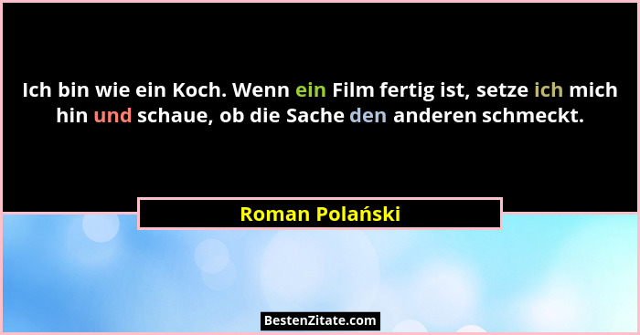Ich bin wie ein Koch. Wenn ein Film fertig ist, setze ich mich hin und schaue, ob die Sache den anderen schmeckt.... - Roman Polański