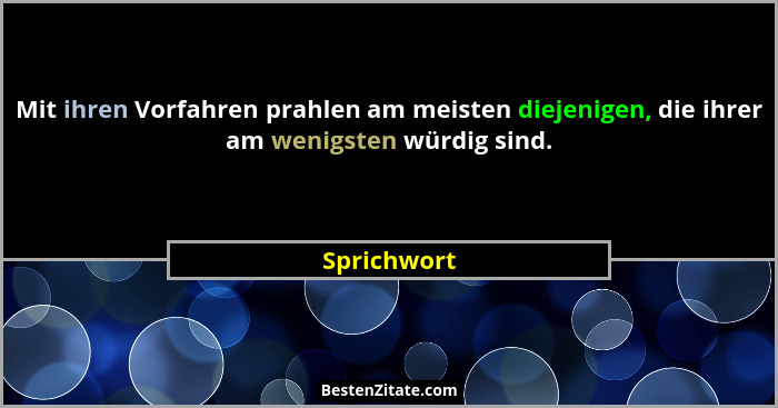 Mit ihren Vorfahren prahlen am meisten diejenigen, die ihrer am wenigsten würdig sind.... - Sprichwort