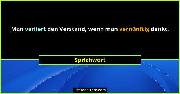 Man verliert den Verstand, wenn man vernünftig denkt.... - Sprichwort