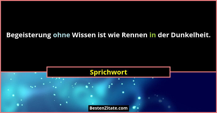 Begeisterung ohne Wissen ist wie Rennen in der Dunkelheit.... - Sprichwort