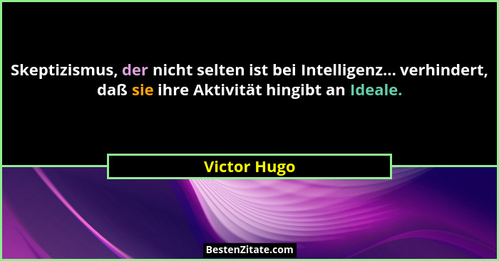 Skeptizismus, der nicht selten ist bei Intelligenz... verhindert, daß sie ihre Aktivität hingibt an Ideale.... - Victor Hugo