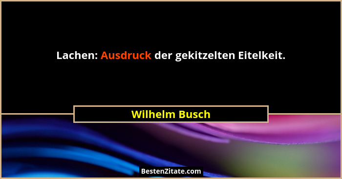 Lachen: Ausdruck der gekitzelten Eitelkeit.... - Wilhelm Busch