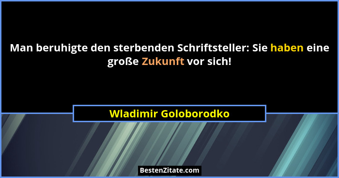 Man beruhigte den sterbenden Schriftsteller: Sie haben eine große Zukunft vor sich!... - Wladimir Goloborodko