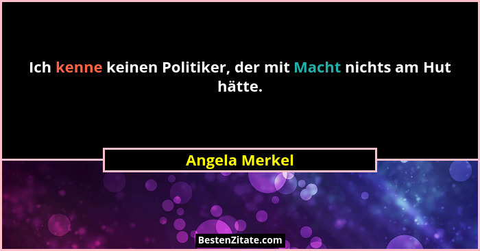 Ich kenne keinen Politiker, der mit Macht nichts am Hut hätte.... - Angela Merkel