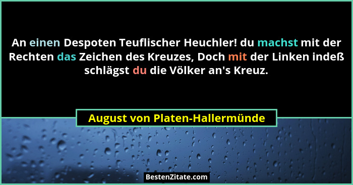 An einen Despoten Teuflischer Heuchler! du machst mit der Rechten das Zeichen des Kreuzes, Doch mit der Linken indeß s... - August von Platen-Hallermünde