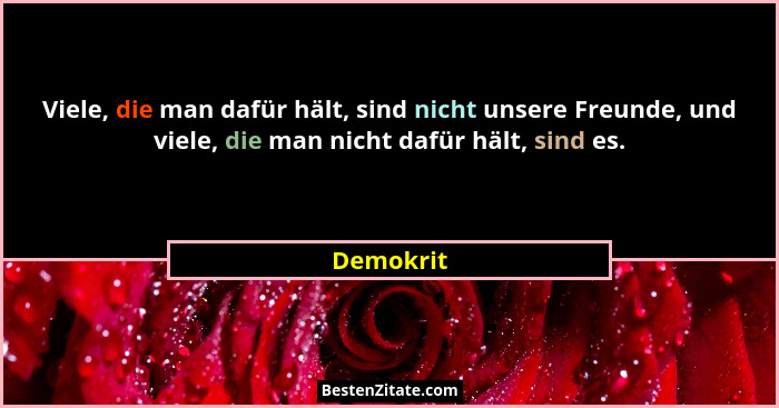 Viele, die man dafür hält, sind nicht unsere Freunde, und viele, die man nicht dafür hält, sind es.... - Demokrit