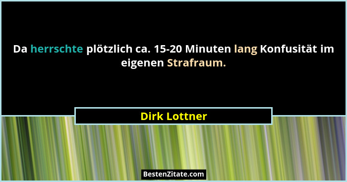 Da herrschte plötzlich ca. 15-20 Minuten lang Konfusität im eigenen Strafraum.... - Dirk Lottner