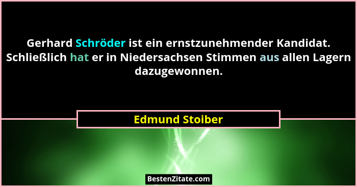 Gerhard Schröder ist ein ernstzunehmender Kandidat. Schließlich hat er in Niedersachsen Stimmen aus allen Lagern dazugewonnen.... - Edmund Stoiber