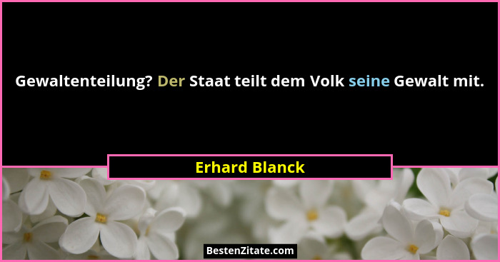 Gewaltenteilung? Der Staat teilt dem Volk seine Gewalt mit.... - Erhard Blanck