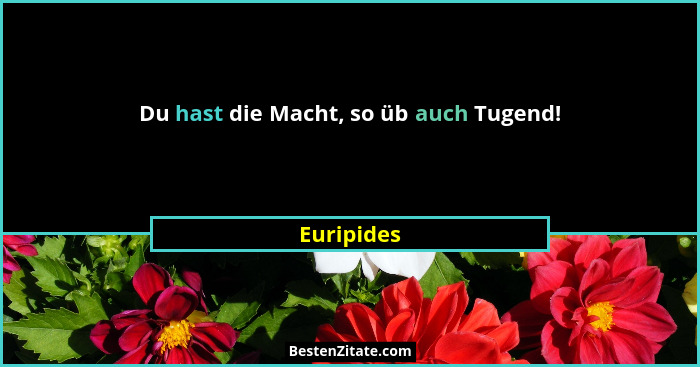 Du hast die Macht, so üb auch Tugend!... - Euripides