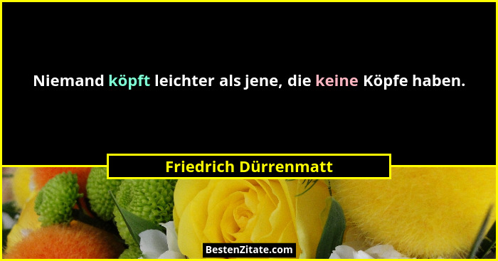 Niemand köpft leichter als jene, die keine Köpfe haben.... - Friedrich Dürrenmatt