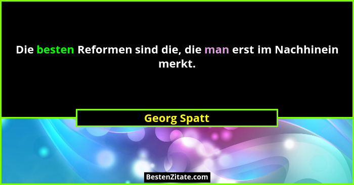 Die besten Reformen sind die, die man erst im Nachhinein merkt.... - Georg Spatt