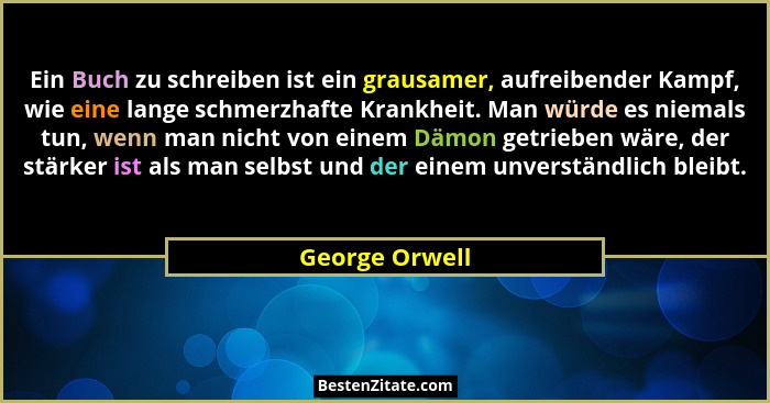 Ein Buch zu schreiben ist ein grausamer, aufreibender Kampf, wie eine lange schmerzhafte Krankheit. Man würde es niemals tun, wenn man... - George Orwell