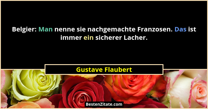 Belgier: Man nenne sie nachgemachte Franzosen. Das ist immer ein sicherer Lacher.... - Gustave Flaubert