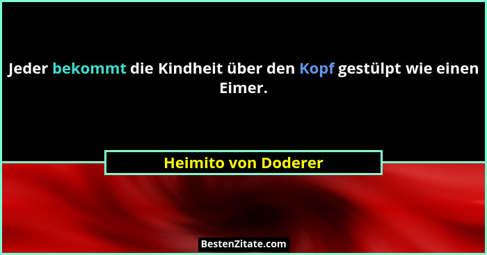 Jeder bekommt die Kindheit über den Kopf gestülpt wie einen Eimer.... - Heimito von Doderer