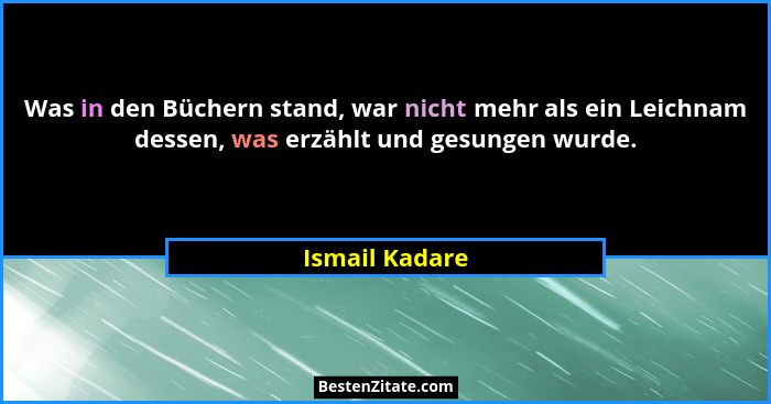 Was in den Büchern stand, war nicht mehr als ein Leichnam dessen, was erzählt und gesungen wurde.... - Ismail Kadare