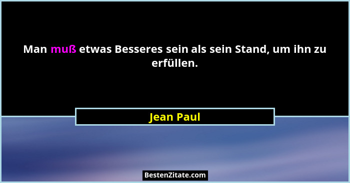 Man muß etwas Besseres sein als sein Stand, um ihn zu erfüllen.... - Jean Paul