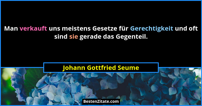 Man verkauft uns meistens Gesetze für Gerechtigkeit und oft sind sie gerade das Gegenteil.... - Johann Gottfried Seume