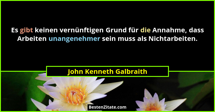 Es gibt keinen vernünftigen Grund für die Annahme, dass Arbeiten unangenehmer sein muss als Nichtarbeiten.... - John Kenneth Galbraith