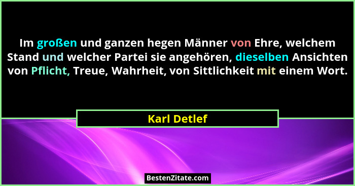 Im großen und ganzen hegen Männer von Ehre, welchem Stand und welcher Partei sie angehören, dieselben Ansichten von Pflicht, Treue, Wahr... - Karl Detlef