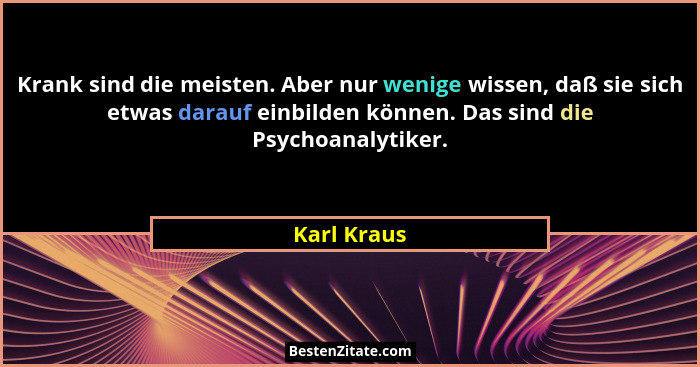 Krank sind die meisten. Aber nur wenige wissen, daß sie sich etwas darauf einbilden können. Das sind die Psychoanalytiker.... - Karl Kraus