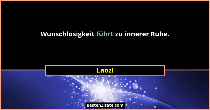 Wunschlosigkeit führt zu innerer Ruhe.... - Laozi