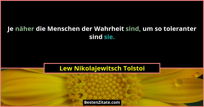 Je näher die Menschen der Wahrheit sind, um so toleranter sind sie.... - Lew Nikolajewitsch Tolstoi