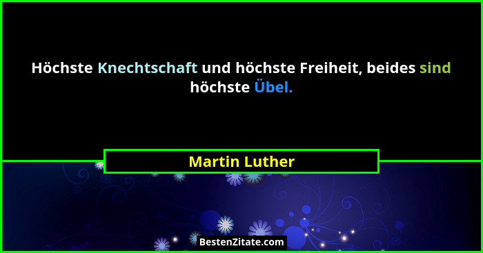 Höchste Knechtschaft und höchste Freiheit, beides sind höchste Übel.... - Martin Luther