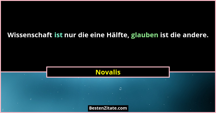 Wissenschaft ist nur die eine Hälfte, glauben ist die andere.... - Novalis