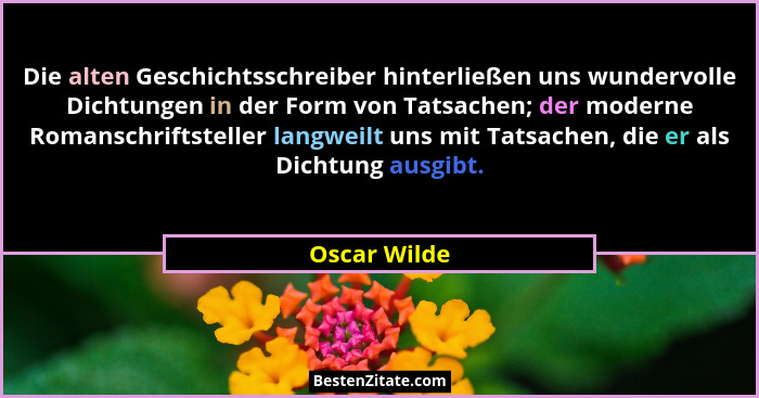 Die alten Geschichtsschreiber hinterließen uns wundervolle Dichtungen in der Form von Tatsachen; der moderne Romanschriftsteller langwei... - Oscar Wilde