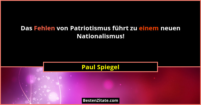 Das Fehlen von Patriotismus führt zu einem neuen Nationalismus!... - Paul Spiegel