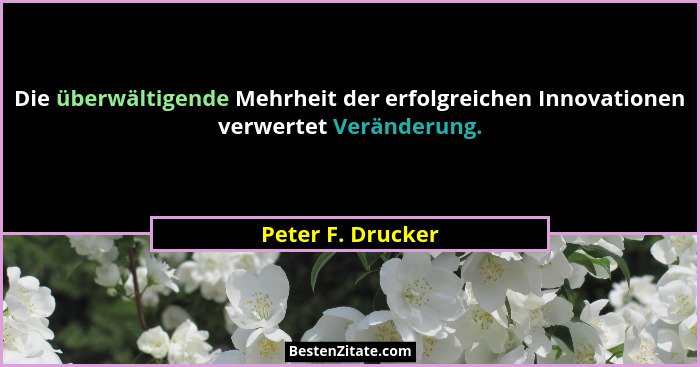 Die überwältigende Mehrheit der erfolgreichen Innovationen verwertet Veränderung.... - Peter F. Drucker