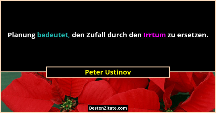 Planung bedeutet, den Zufall durch den Irrtum zu ersetzen.... - Peter Ustinov