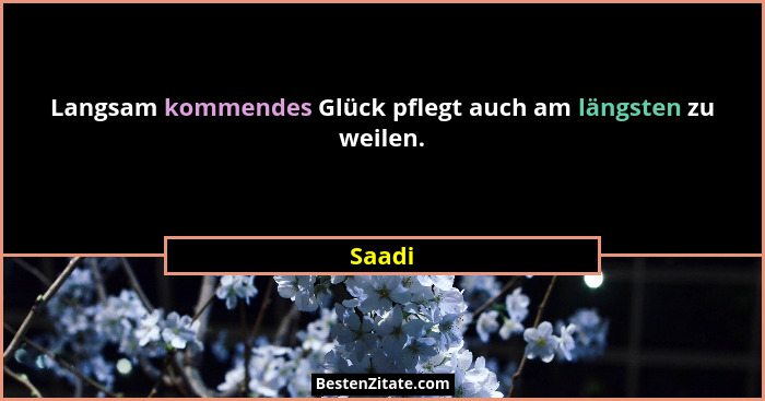 Langsam kommendes Glück pflegt auch am längsten zu weilen.... - Saadi