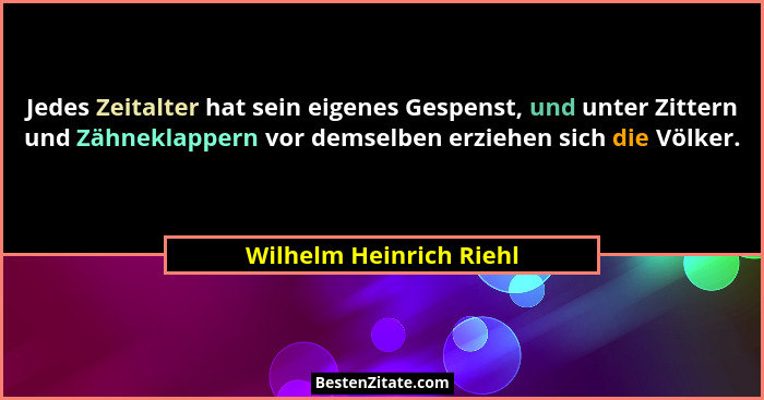 Jedes Zeitalter hat sein eigenes Gespenst, und unter Zittern und Zähneklappern vor demselben erziehen sich die Völker.... - Wilhelm Heinrich Riehl