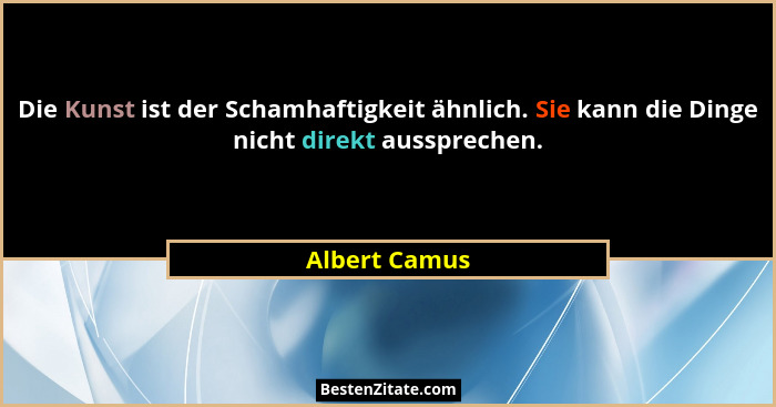 Die Kunst ist der Schamhaftigkeit ähnlich. Sie kann die Dinge nicht direkt aussprechen.... - Albert Camus