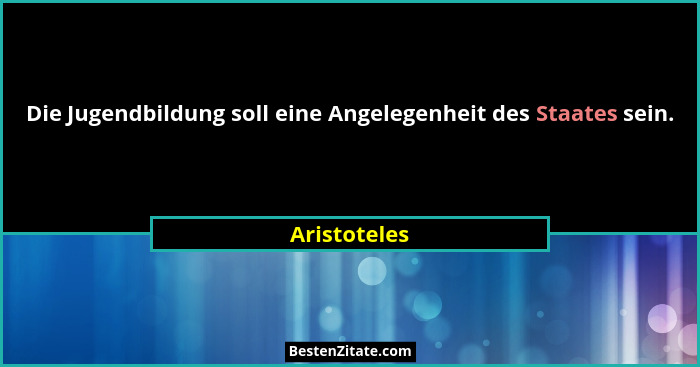 Die Jugendbildung soll eine Angelegenheit des Staates sein.... - Aristoteles