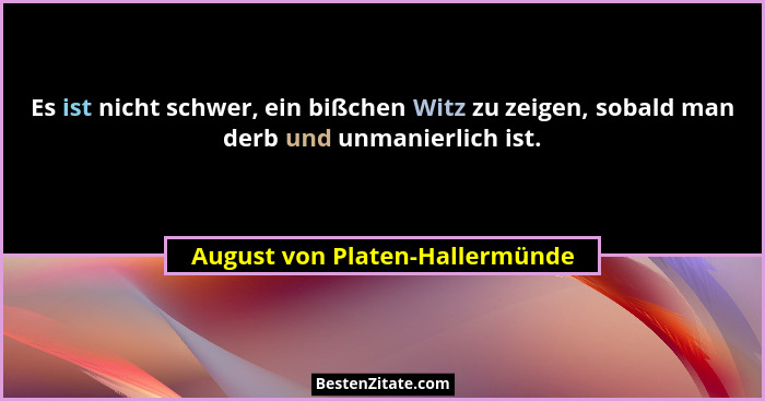 Es ist nicht schwer, ein bißchen Witz zu zeigen, sobald man derb und unmanierlich ist.... - August von Platen-Hallermünde