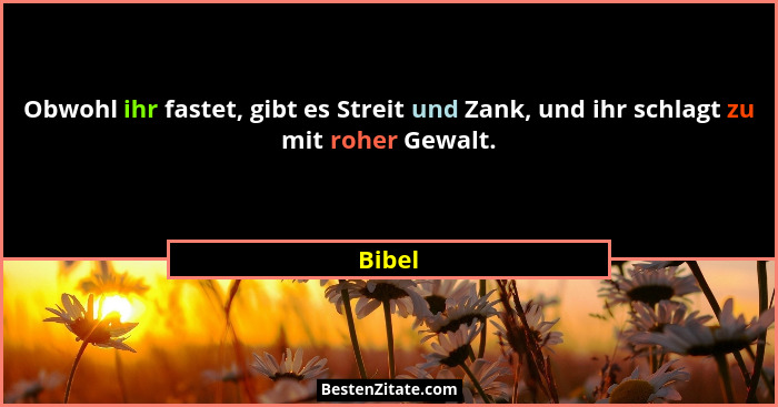 Obwohl ihr fastet, gibt es Streit und Zank, und ihr schlagt zu mit roher Gewalt.... - Bibel
