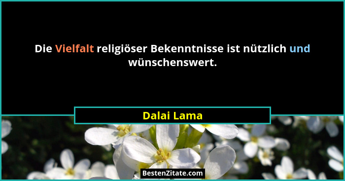 Die Vielfalt religiöser Bekenntnisse ist nützlich und wünschenswert.... - Dalai Lama