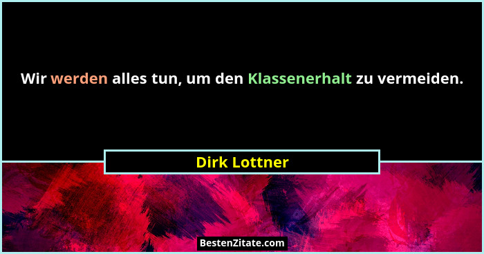 Wir werden alles tun, um den Klassenerhalt zu vermeiden.... - Dirk Lottner