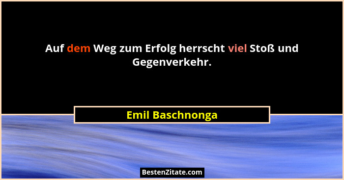 Auf dem Weg zum Erfolg herrscht viel Stoß und Gegenverkehr.... - Emil Baschnonga