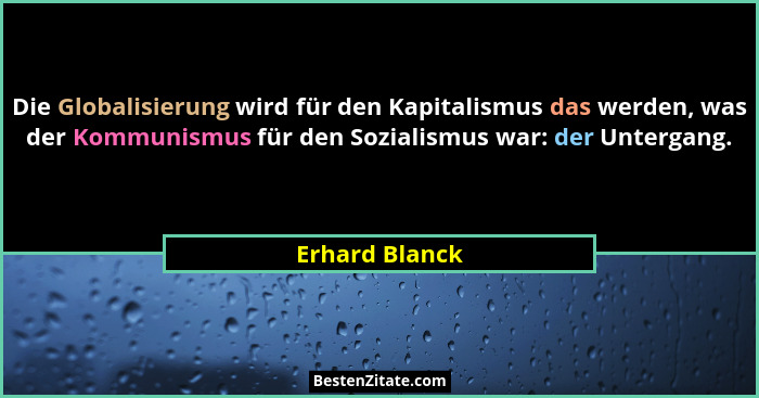 Die Globalisierung wird für den Kapitalismus das werden, was der Kommunismus für den Sozialismus war: der Untergang.... - Erhard Blanck