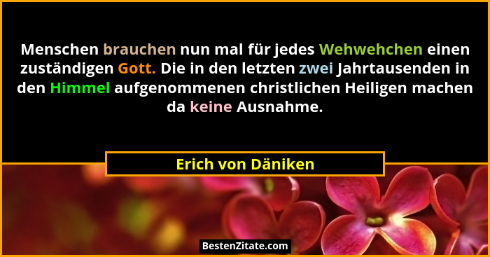 Menschen brauchen nun mal für jedes Wehwehchen einen zuständigen Gott. Die in den letzten zwei Jahrtausenden in den Himmel aufgeno... - Erich von Däniken