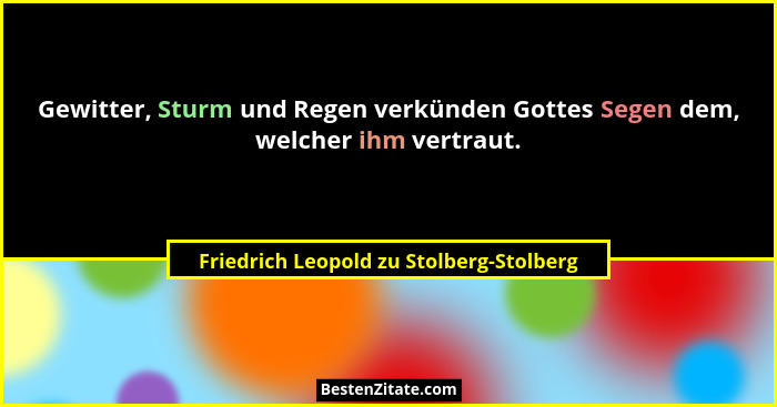 Gewitter, Sturm und Regen verkünden Gottes Segen dem, welcher ihm vertraut.... - Friedrich Leopold zu Stolberg-Stolberg