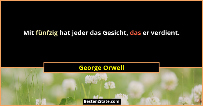 Mit fünfzig hat jeder das Gesicht, das er verdient.... - George Orwell