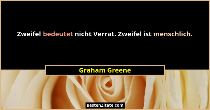 Zweifel bedeutet nicht Verrat. Zweifel ist menschlich.... - Graham Greene