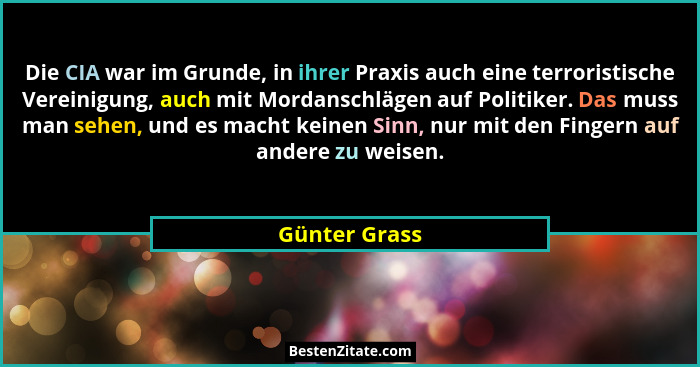 Die CIA war im Grunde, in ihrer Praxis auch eine terroristische Vereinigung, auch mit Mordanschlägen auf Politiker. Das muss man sehen,... - Günter Grass