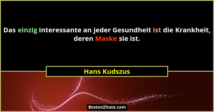 Das einzig Interessante an jeder Gesundheit ist die Krankheit, deren Maske sie ist.... - Hans Kudszus