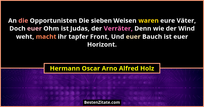 An die Opportunisten Die sieben Weisen waren eure Väter, Doch euer Ohm ist Judas, der Verräter, Denn wie der Wind weh... - Hermann Oscar Arno Alfred Holz